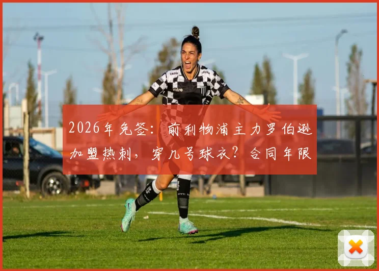 2026年免签：前利物浦主力罗伯逊加盟热刺，穿几号球衣？合同年限与周薪分析，对比本戴维斯谁更强？
