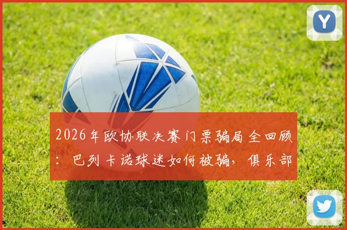 2026年欧协联决赛门票骗局全回顾：巴列卡诺球迷如何被骗，俱乐部球员慷慨解囊助其圆梦雅典