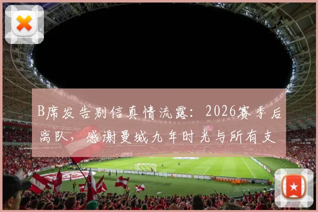 B席发告别信真情流露：2026赛季后离队，感谢曼城九年时光与所有支持者，未来去向成焦点