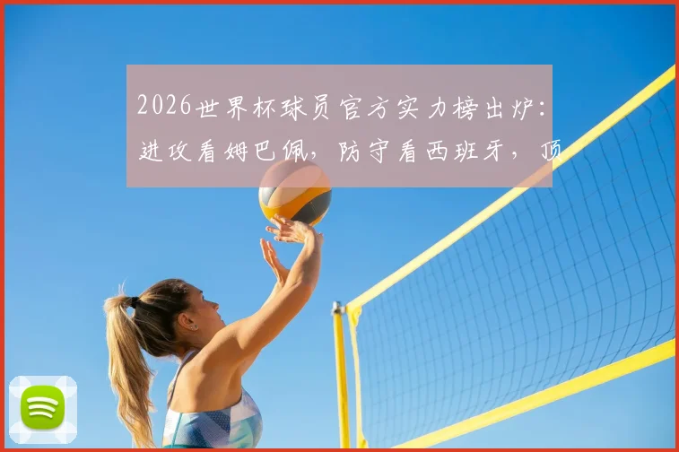 2026世界杯球员官方实力榜出炉：进攻看姆巴佩，防守看西班牙，顶级球星能力解析