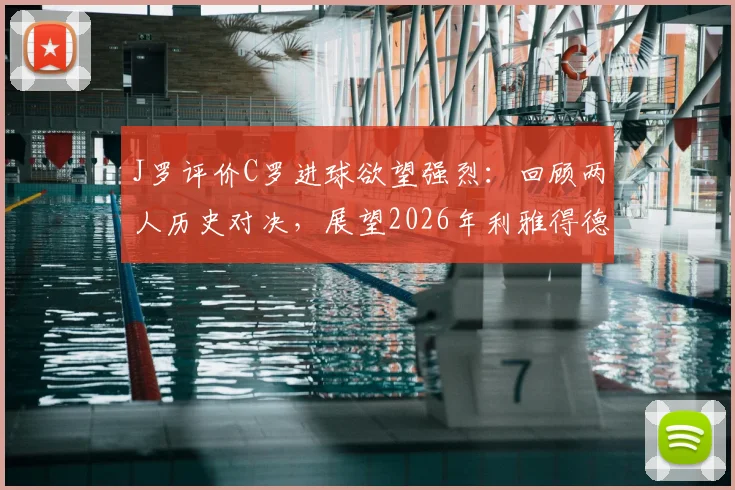 J罗评价C罗进球欲望强烈：回顾两人历史对决，展望2026年利雅得德比精彩前景
