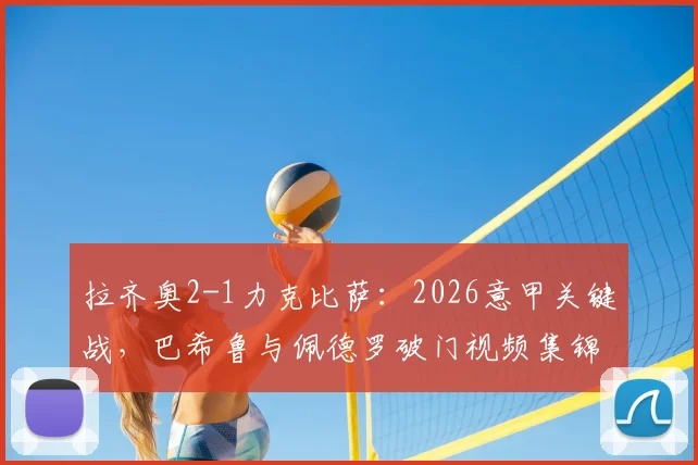 拉齐奥2-1力克比萨:2026意甲关键战,巴希鲁与佩德罗破门视频集锦及全场战报回顾