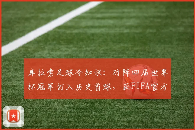 库拉索足球冷知识：对阵四届世界杯冠军打入历史首球，获FIFA官方2026年发文祝贺