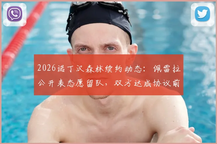 2026诺丁汉森林续约动态：佩雷拉公开表态愿留队，双方达成协议前景乐观