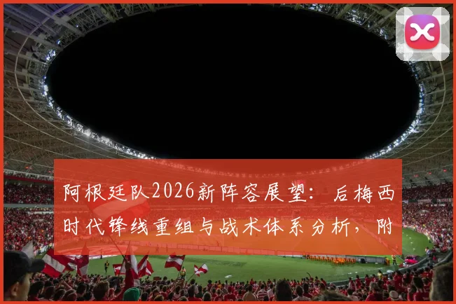 阿根廷队2026新阵容展望:后梅西时代锋线重组与战术体系分析,附潜在核心球员解读