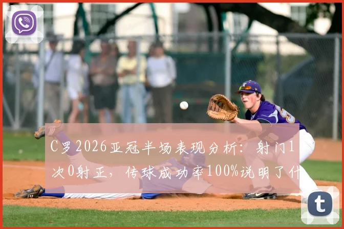 C罗2026亚冠半场表现分析:射门1次0射正,传球成功率100%说明了什么?
