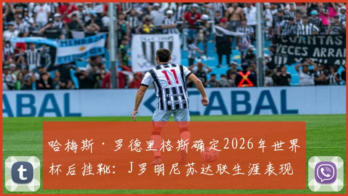 哈梅斯·罗德里格斯确定2026年世界杯后挂靴：J罗明尼苏达联生涯表现回顾与退役前景展望