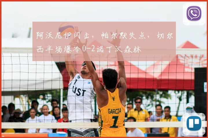 阿沃尼伊闪击，帕尔默失点，切尔西半场爆冷0-2诺丁汉森林