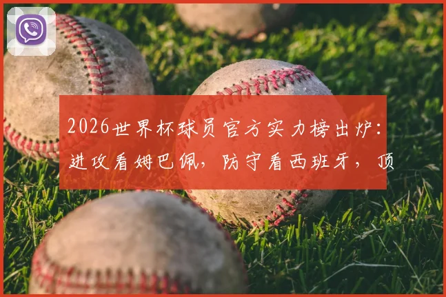 2026世界杯球员官方实力榜出炉:进攻看姆巴佩,防守看西班牙,顶级球星能力解析