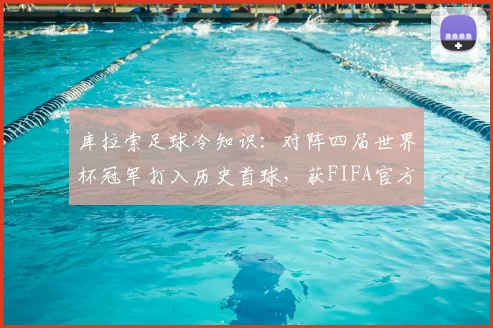 库拉索足球冷知识:对阵四届世界杯冠军打入历史首球,获FIFA官方2026年发文祝贺
