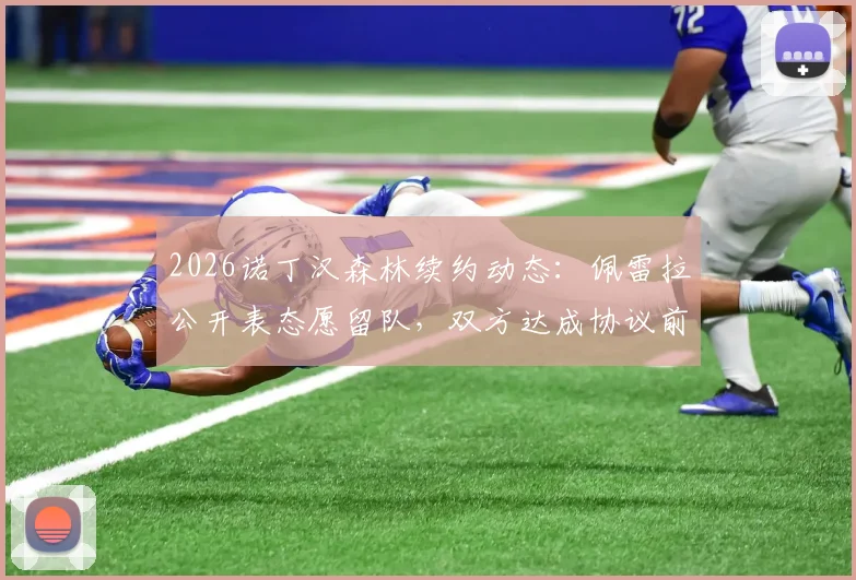 2026诺丁汉森林续约动态：佩雷拉公开表态愿留队，双方达成协议前景乐观