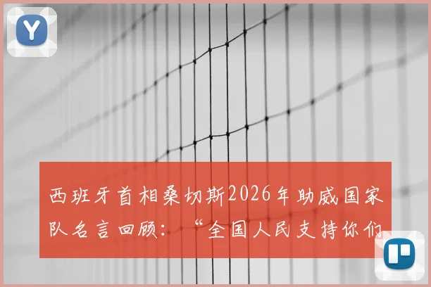 西班牙首相桑切斯2026年助威国家队名言回顾:“全国人民支持你们”原话解读与视频集锦