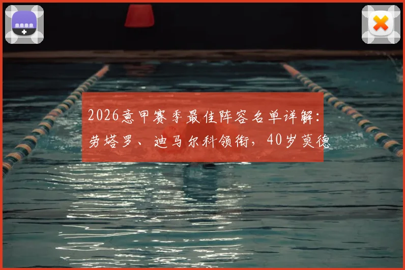 2026意甲赛季最佳阵容名单详解：劳塔罗、迪马尔科领衔，40岁莫德里奇为何还能入选？