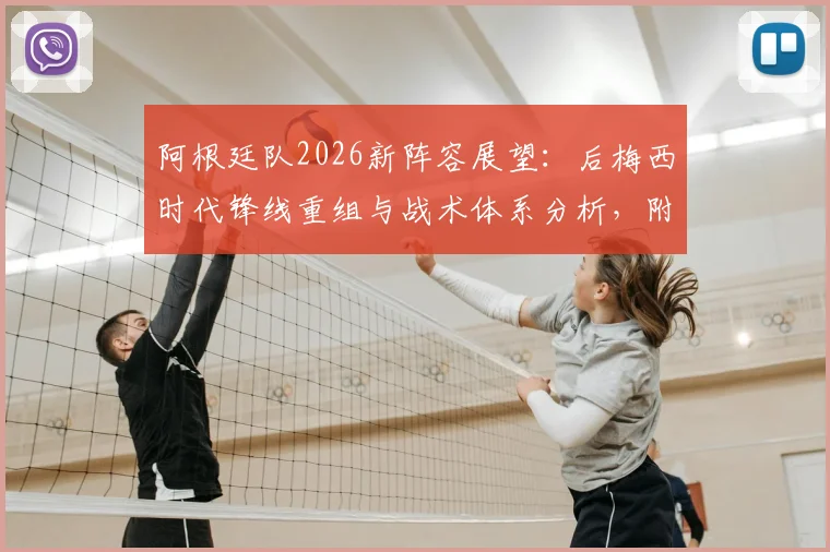 阿根廷队2026新阵容展望：后梅西时代锋线重组与战术体系分析，附潜在核心球员解读