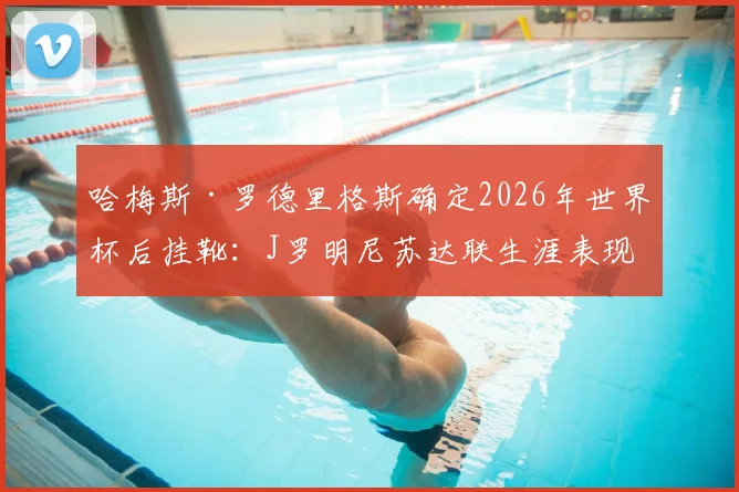 哈梅斯·罗德里格斯确定2026年世界杯后挂靴：J罗明尼苏达联生涯表现回顾与退役前景展望