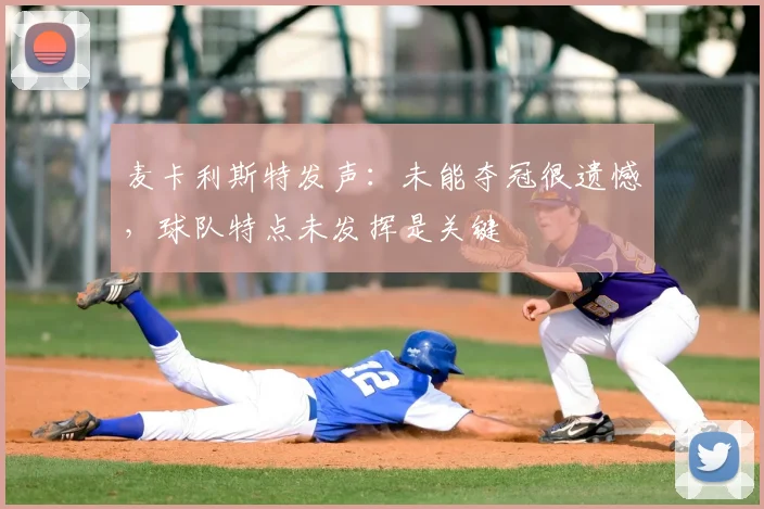 麦卡利斯特发声:未能夺冠很遗憾,球队特点未发挥是关键