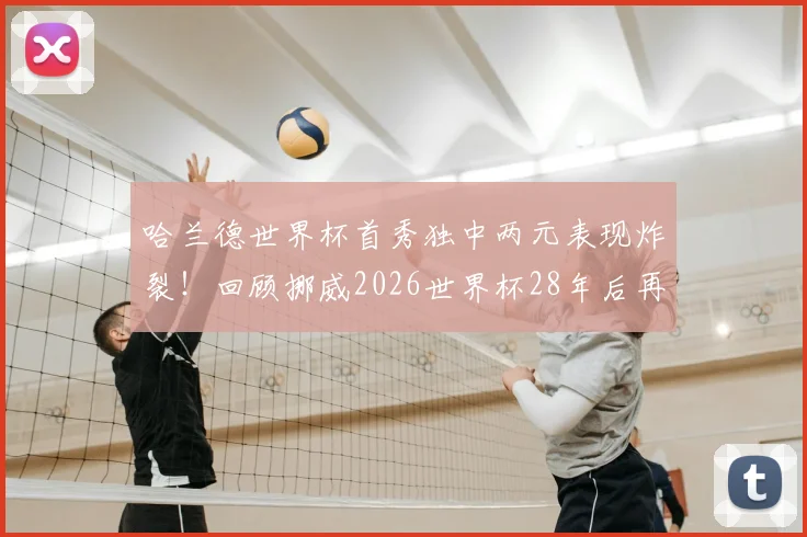 哈兰德世界杯首秀独中两元表现炸裂!回顾挪威2026世界杯28年后再取胜仗的关键因素
