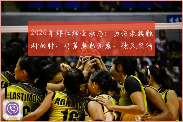 2026年拜仁转会动态：为何未接触科纳特，对莱奥也无意，德天空消息解读