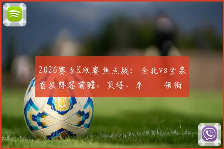 2026赛季K联赛焦点战：全北vs金泉首发阵容前瞻，莫塔、李昇祐领衔出战